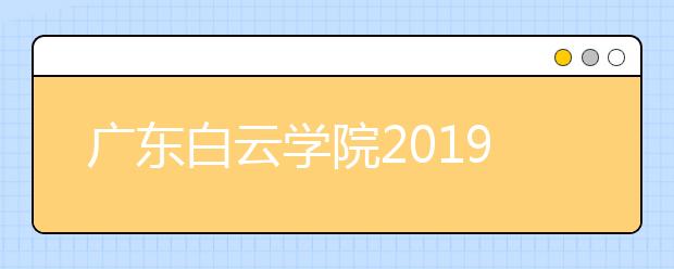 广东白云学院2019年艺术类招生计划