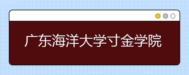 <a target="_blank" href="/xuexiao895/" title="广东海洋大学">广东海洋大学</a>寸金学院2019年艺术类招生计划