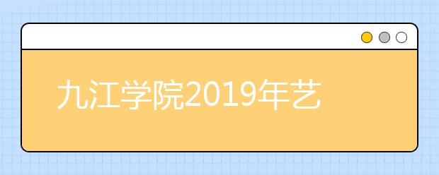 九江学院2019年艺术类分省招生计划