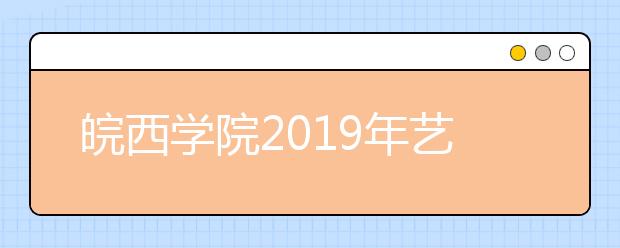 皖西学院2019年艺术类分省招生计划