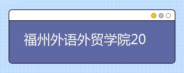 福州外语外贸学院2019年美术类本科专业招生计划