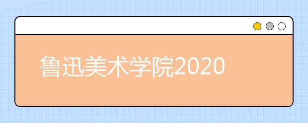 鲁迅美术学院2020年本科录取规则