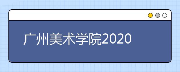 广州美术学院2020年本科招生录取规则