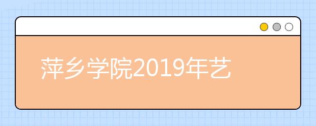 萍乡学院2019年艺术类本科专业录取规则