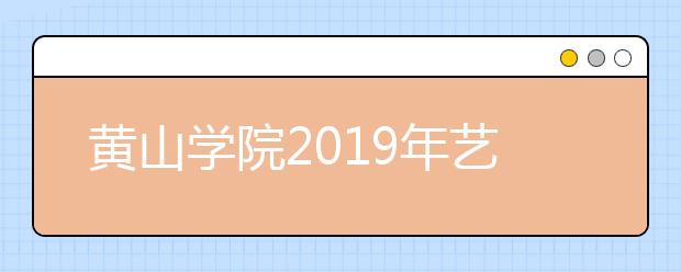 黄山学院2019年艺术类本科专业招生计划与录取规则