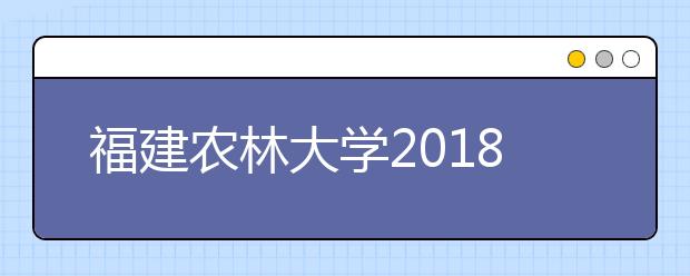 福建农林大学2018年美术类录取办法