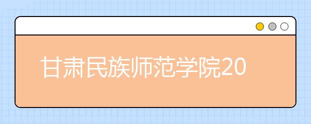 甘肃民族师范学院2019年艺术类录取办法