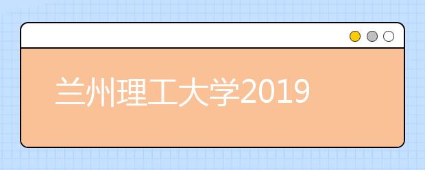 兰州理工大学2019年艺术类专业录取办法