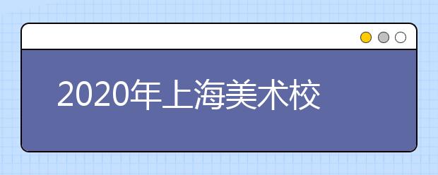 2020年上海美术校考时间安排