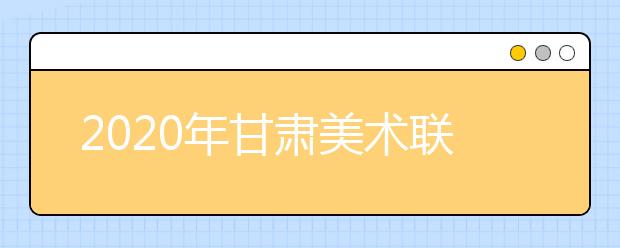 2020年甘肃美术联考考场分布