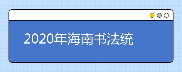 2020年海南书法统考时间及考点