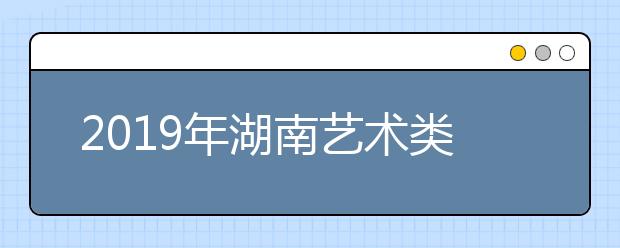 2019年湖南艺术类校考考点陆续公布（四）