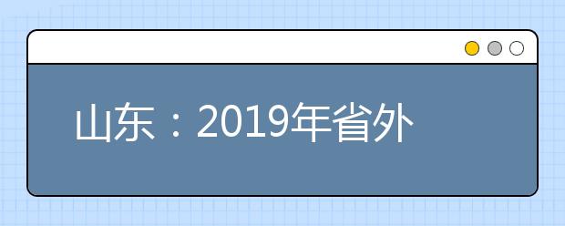 山东：2019年省外高校艺术类校考时间安排（济南考点）