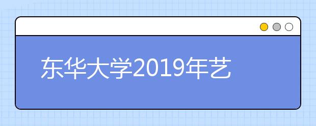 东华大学2019年艺术类校考考场安排（杭州考点）