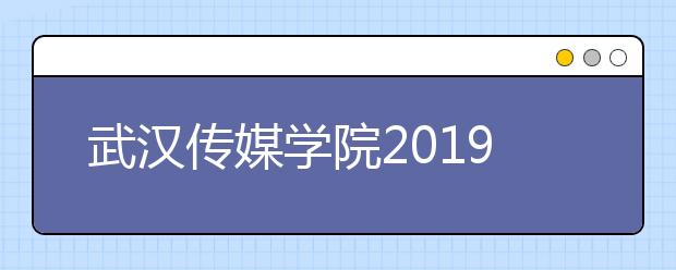 武汉传媒学院2019年省外艺术类测试时间安排