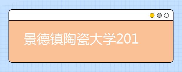 景德镇陶瓷大学2019年书法学校考时间及考点安排