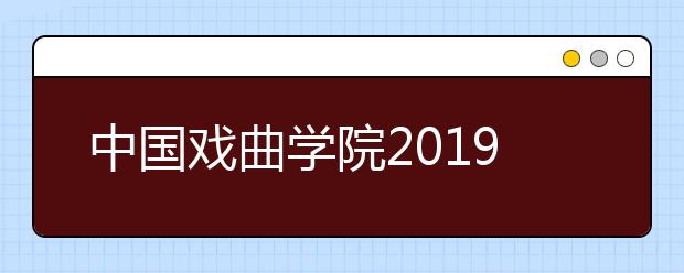 中国戏曲学院2019年美术校考报名考试时间