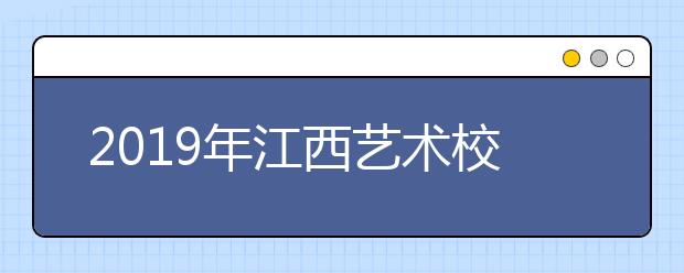 2019年江西艺术校考院校名单