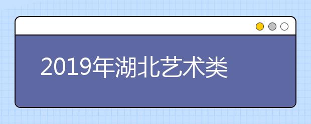 2019年湖北艺术类校考报考须知