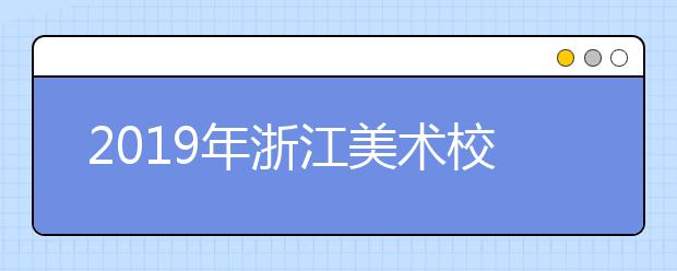 2019年浙江美术校考单招时间安排