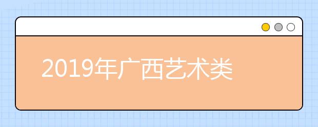 2019年广西艺术类校考单招时间安排