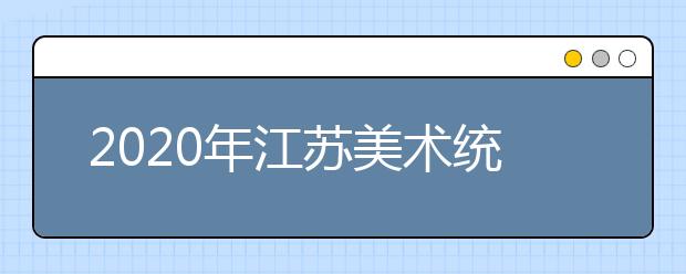 2020年江苏美术统考成绩查询开通