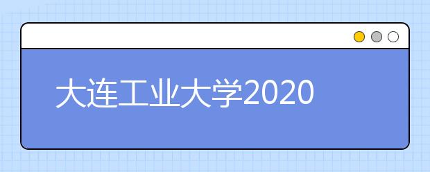 大连工业大学2020年表演专业校考合格线