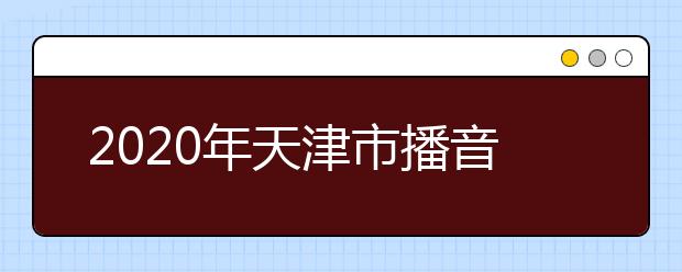 2020年天津市播音与主持艺术专业统考合格线