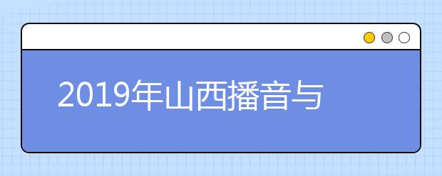 2019年山西播音与主持艺术、广播电视编导及戏剧影视文学专业成绩分段统计