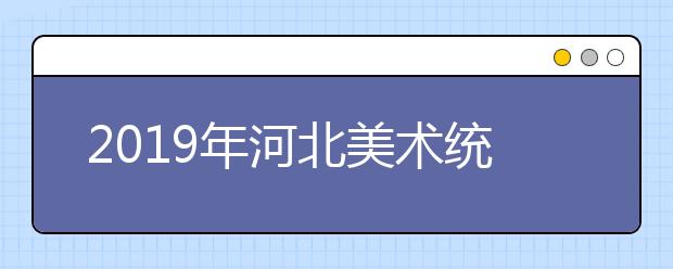 2019年河北美术统考成绩分段统计表