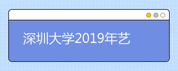 深圳大学2019年艺术类校考合格分数线