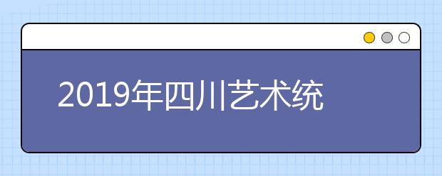 2019年四川艺术统考合格分数线