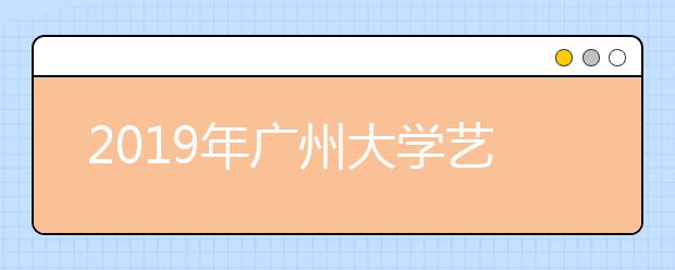 2019年广州大学艺术类本科专业录取分数线