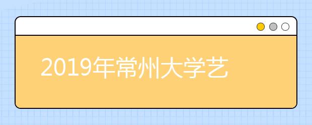 2019年常州大学艺术类本科专业录取分数线