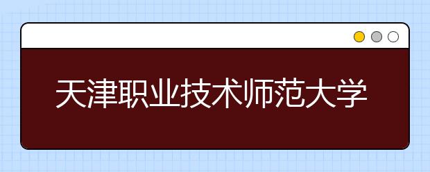 天津职业技术师范大学2019年美术类本科专业录取分数线