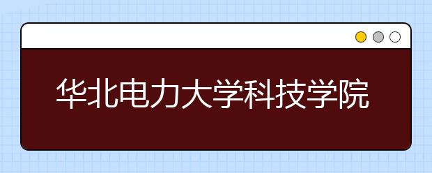 <a target="_blank" href="/xuexiao6206/" title="华北电力大学科技学院">华北电力大学科技学院</a>2019年美术类专业投档分数线