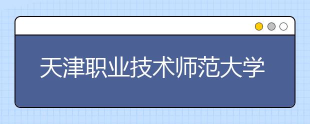 天津职业技术师范大学2019年艺术类录取分数线