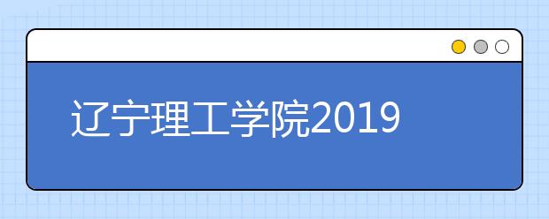 辽宁理工学院2019年美术类本科专业录取分数线