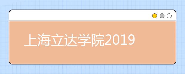 上海立达学院2019年艺术类专业录取分数线