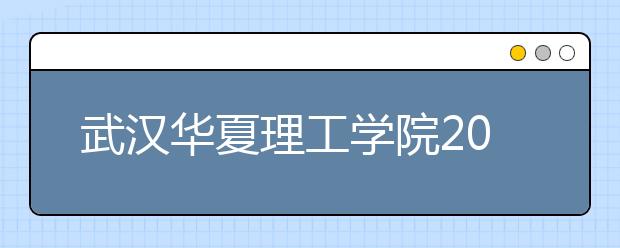 武汉华夏理工学院2017年-2018年美术类本科专业录取分数线