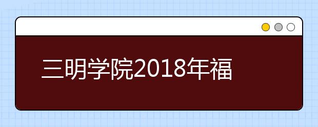 三明学院2018年福建省内艺术类录取分数线