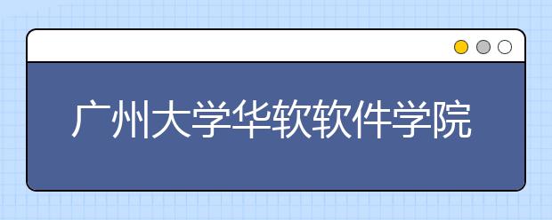 广州大学华软软件学院2018年艺术类录取分数线