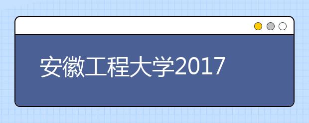 安徽工程大学2017年、2018年艺术类本科专业录取分数线