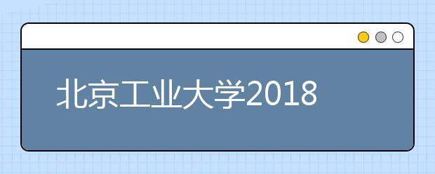 北京工业大学2018年美术类专业录取线不再具备参考价值