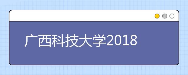 广西科技大学2018年艺术类专业录取分数线