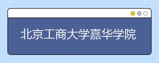 <a target="_blank" href="/xuexiao6113/" title="北京工商大学嘉华学院">北京工商大学嘉华学院</a>2018年美术类本科专业录取分数线