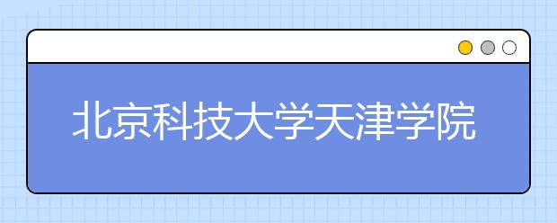 <a target="_blank" href="/xuexiao6118/" title="北京科技大学天津学院">北京科技大学天津学院</a>2018年艺术类本科专业录取分数线