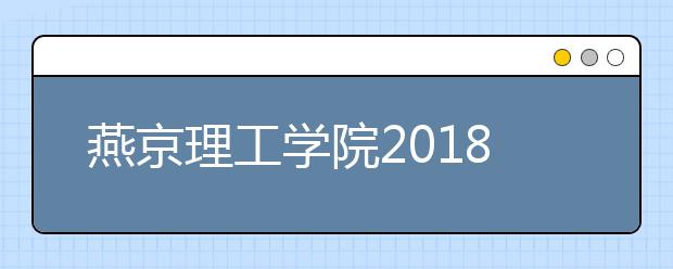 燕京理工学院2018年美术类专业录取分数线