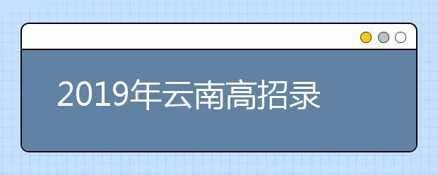 2019年云南高招录取时间安排