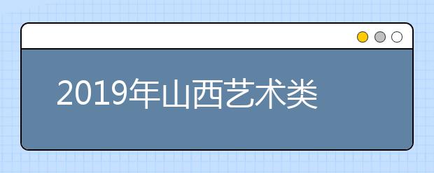 2019年山西艺术类批次志愿填报时间安排